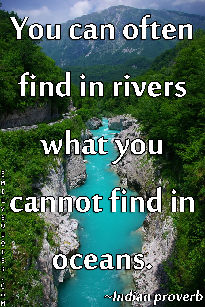 You can often find in rivers what you cannot find in oceans