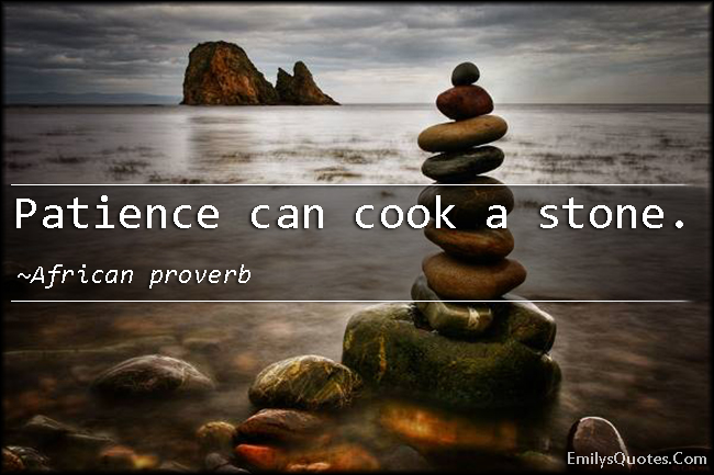 Patience can cook a stone