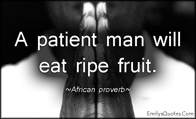 A patient man will eat ripe fruit