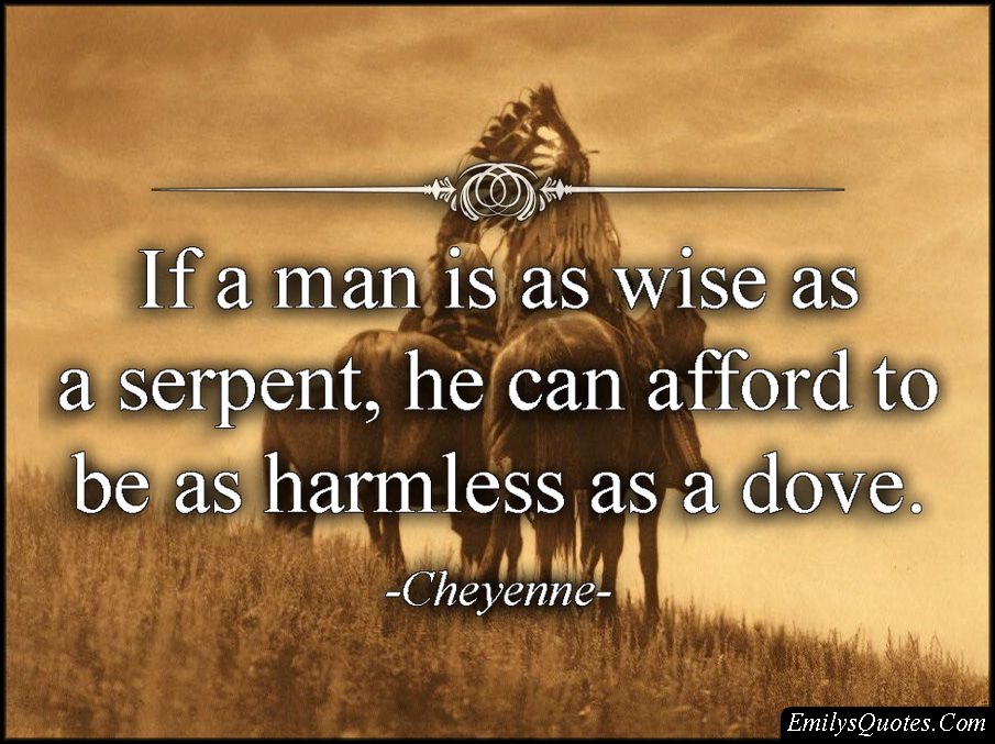 If a man is as wise as a serpent, he can afford to be as harmless as a dove