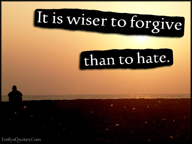 It is wiser to forgive than to hate