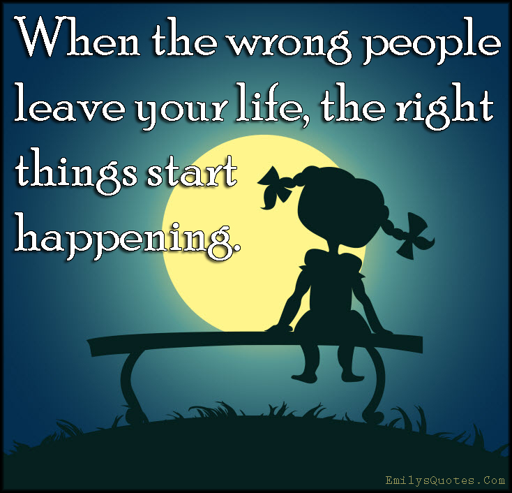 When the wrong people leave your life, the right things start happening