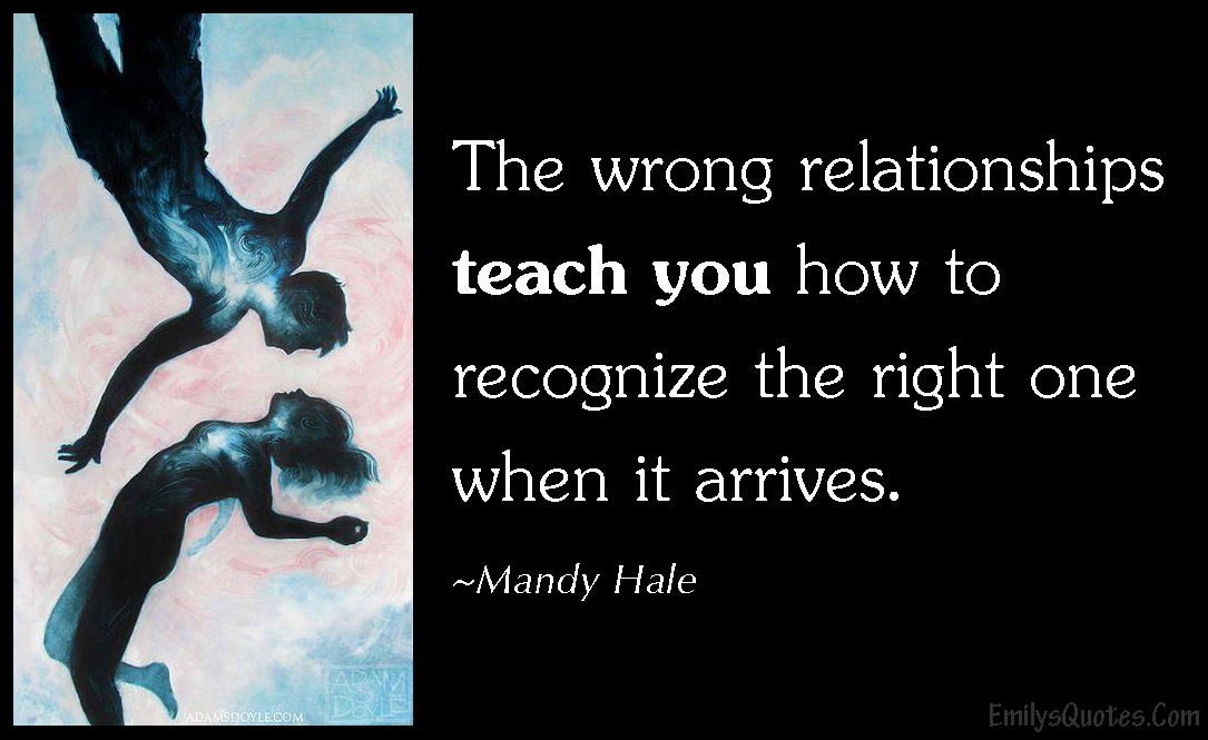The wrong relationships teach you how to recognize the right one when it arrives