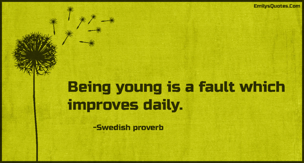 Being young is a fault which improves daily
