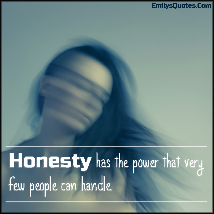 Honesty has the power that very few people can handle