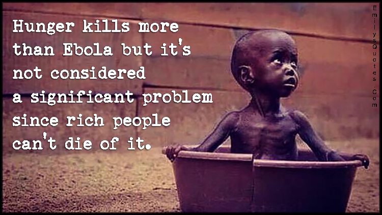 Hunger kills more than Ebola but it’s not considered a significant