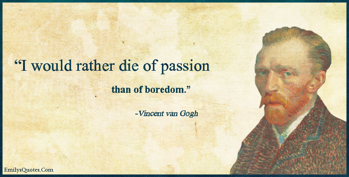 I would rather die of passion than of boredom