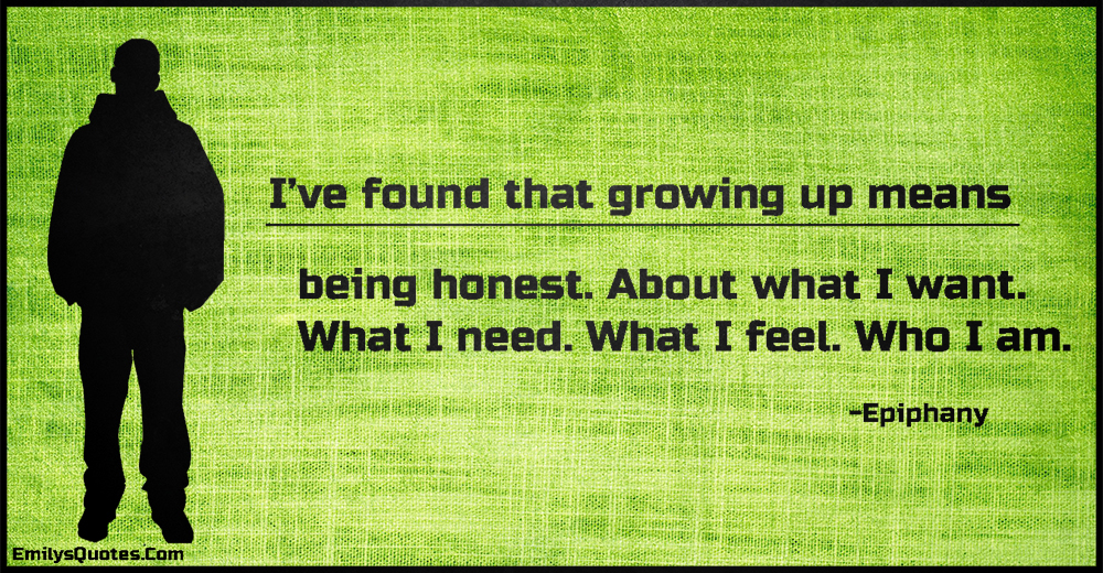 I’ve found that growing up means being honest. About what I want