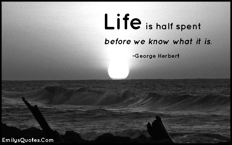 Life is half spent before we know what it is