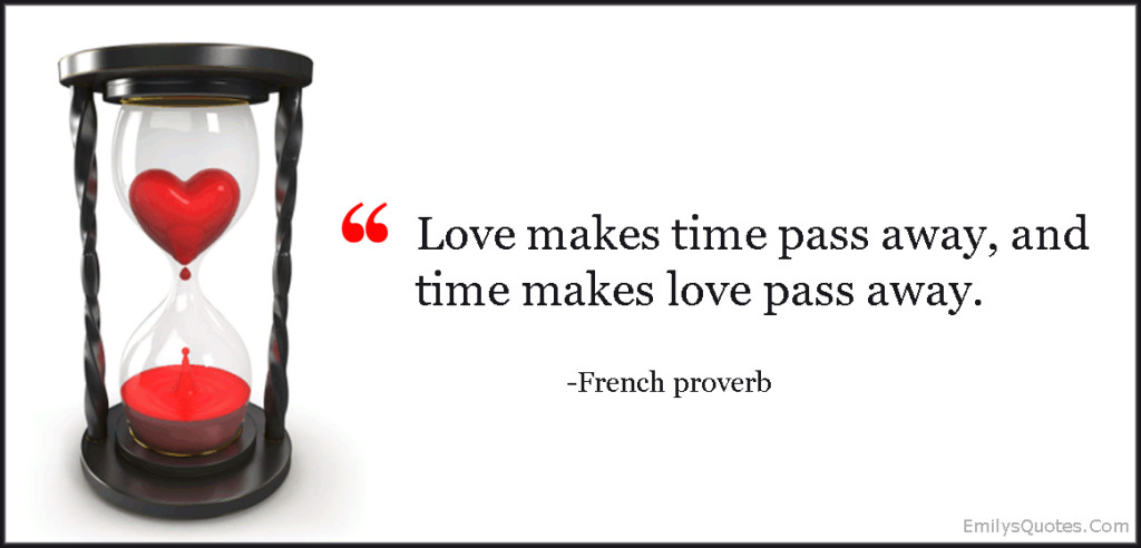 Love makes time pass away, and time makes love pass away.