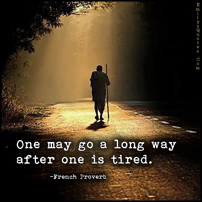 One may go a long way after one is tired