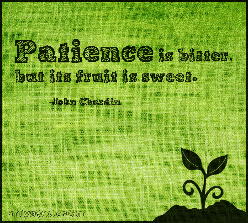 Patience is bitter, but its fruit is sweet