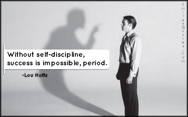 Without self-discipline, success is impossible, period