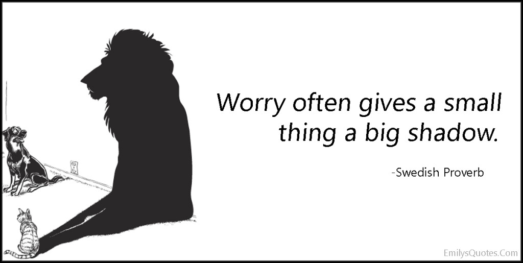 Worry often gives a small thing a big shadow.