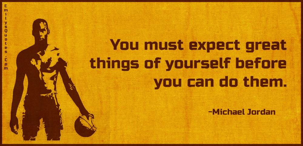 You must expect great things of yourself before you