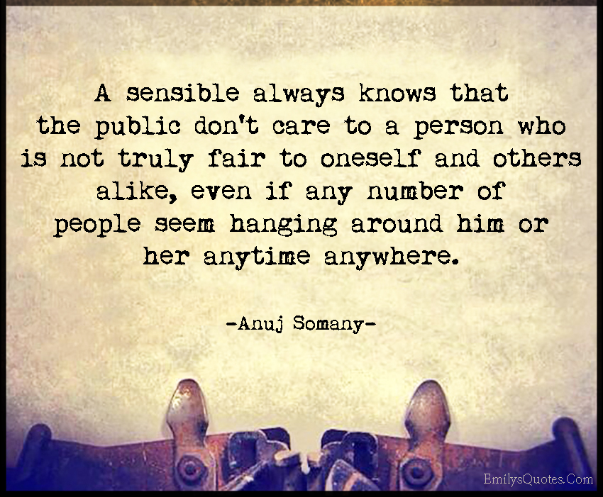 A sensible always knows that the public don’t care to a person who