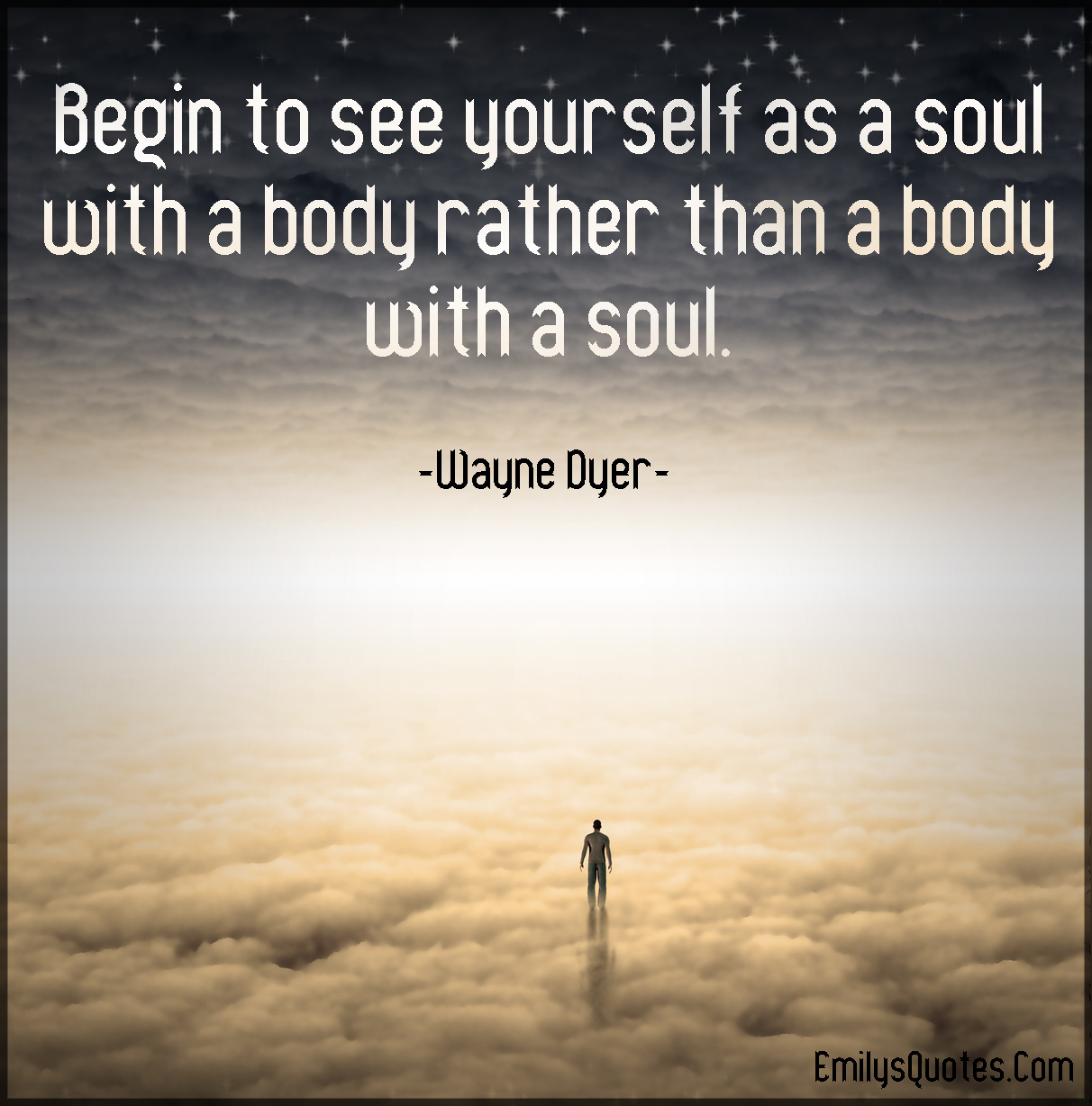 Begin to see yourself as a soul with a body rather than a body with a soul