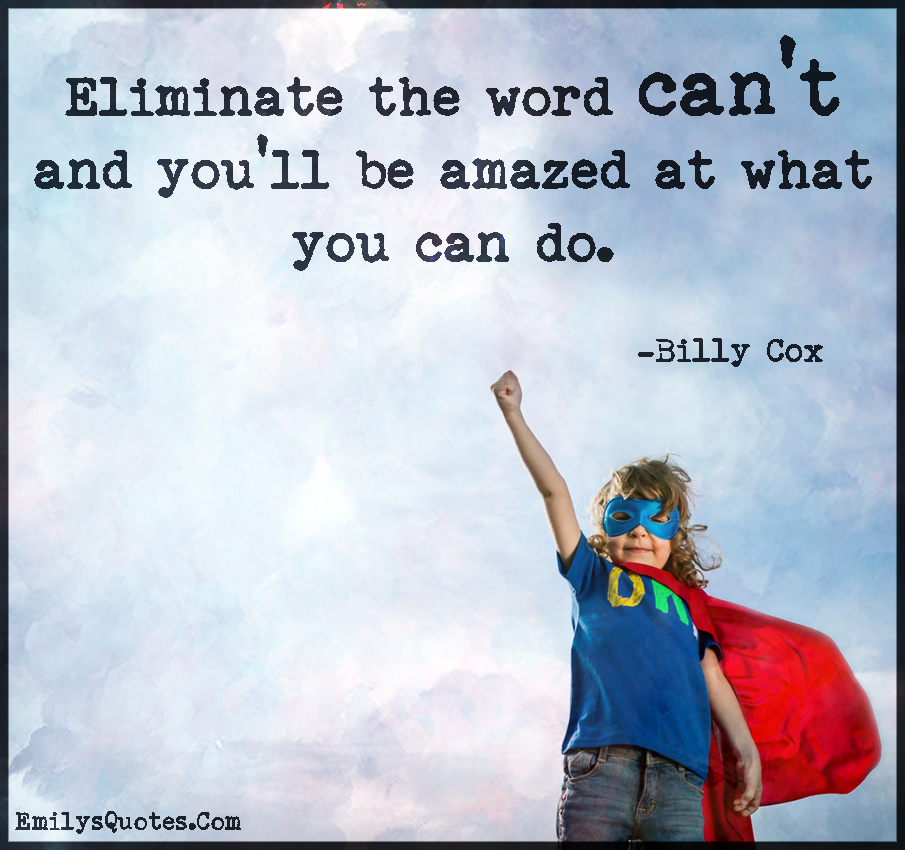 Eliminate the word can’t and you’ll be amazed at what you can do