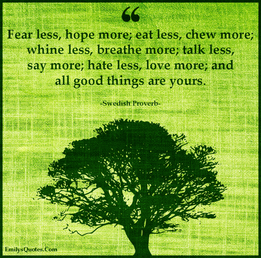 Fear less, hope more; eat less, chew more; whine less, breathe more
