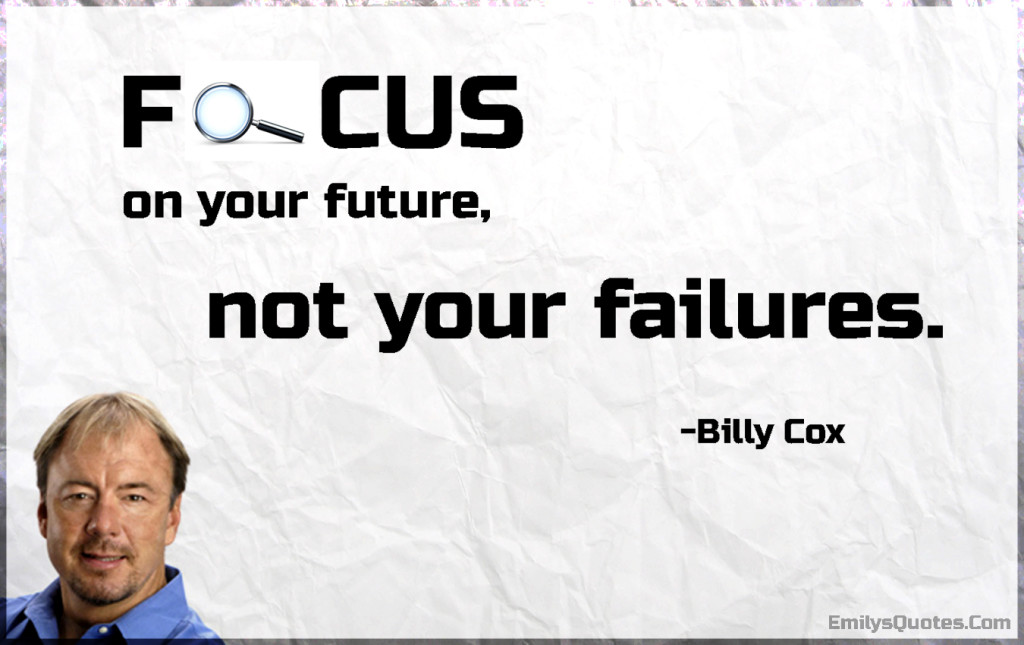 Focus on your future, not your failures.