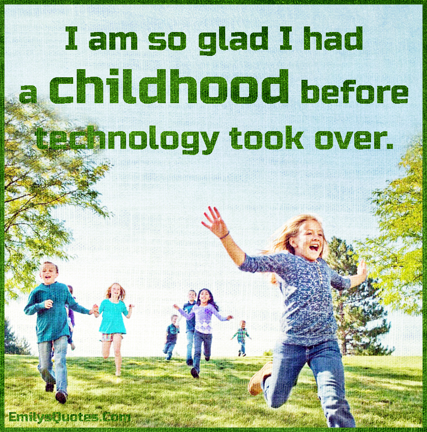 I am so glad I had a childhood before technology took over