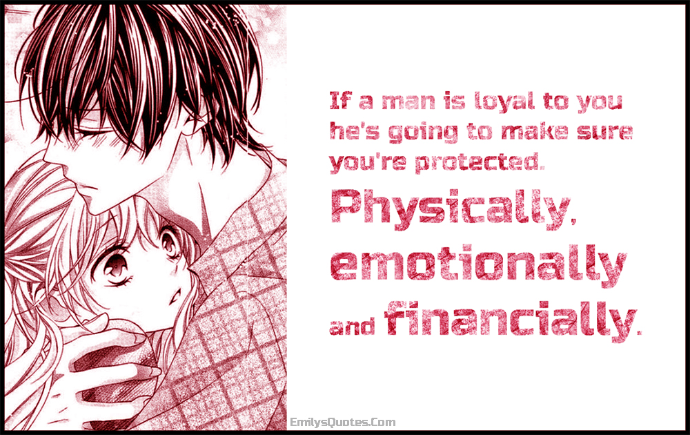 If a man is loyal to you he’s going to make sure you’re protected