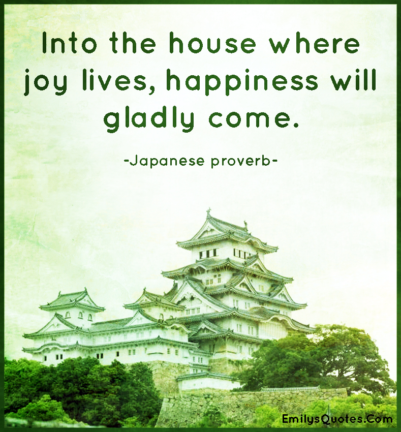 Into the house where joy lives, happiness will gladly come