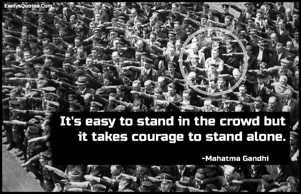 It's easy to stand in the crowd but it takes courage to stand alone.