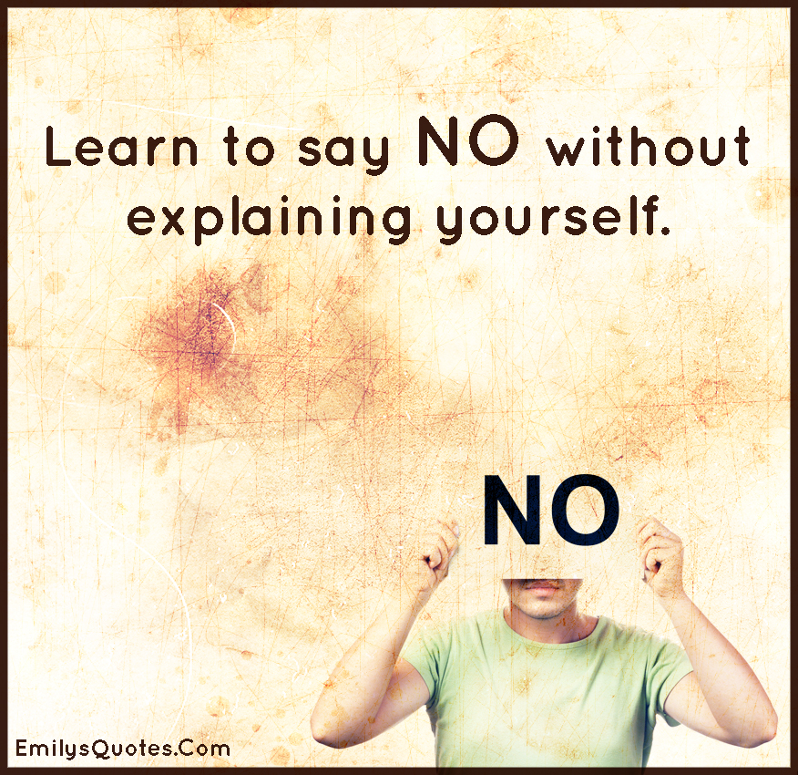 Learn to say no without explaining yourself