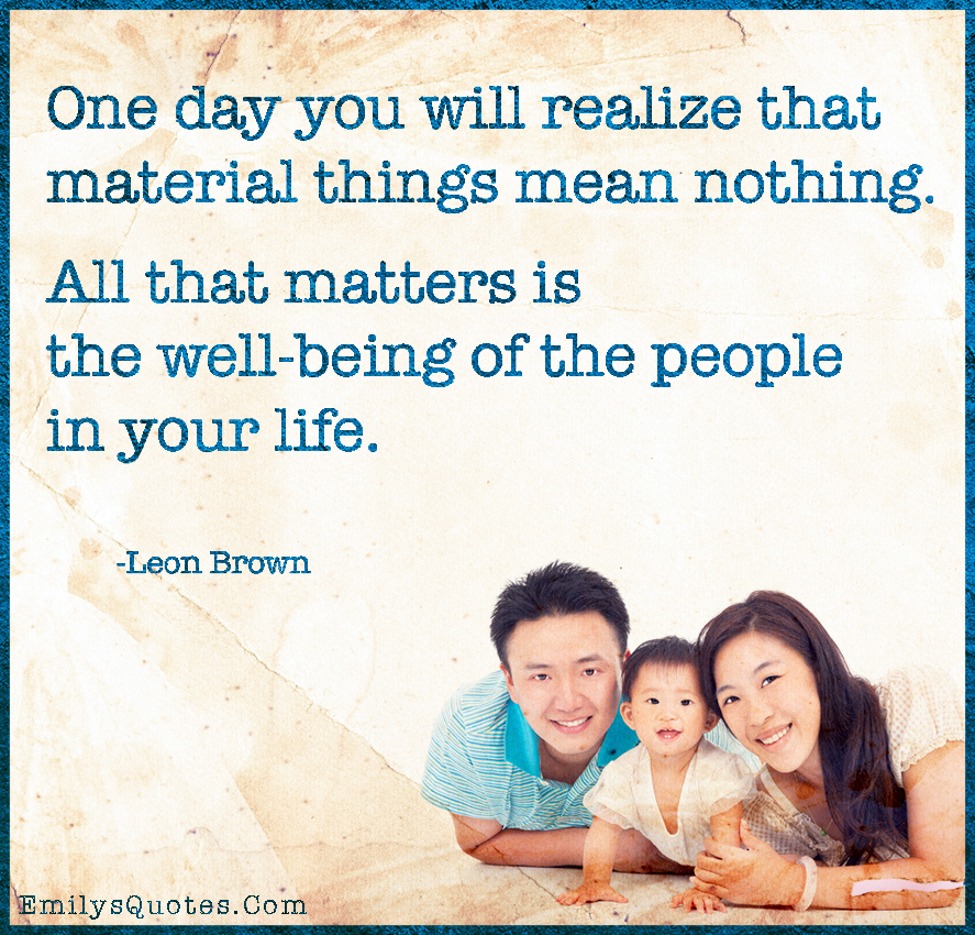 One day you will realize that material things mean nothing