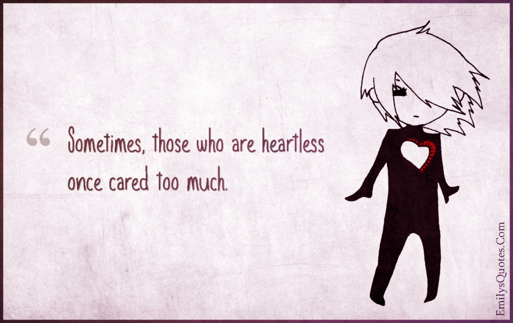 Sometimes, those who are heartless once cared too much.