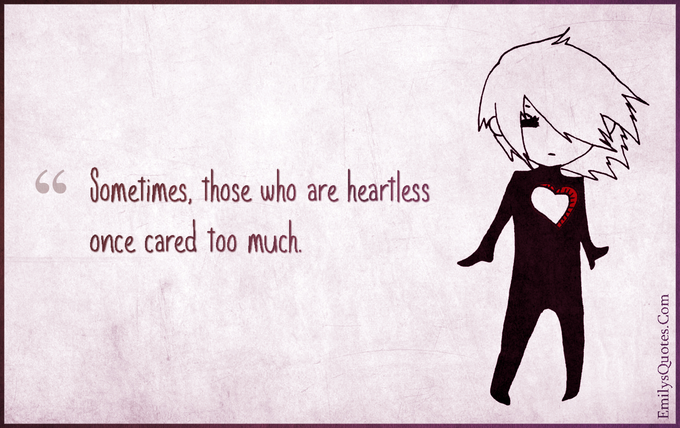 Sometimes, those who are heartless once cared too much