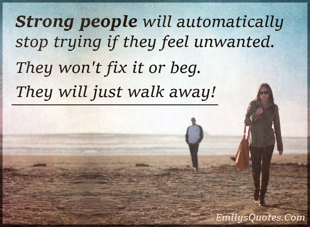 Strong people will automatically stop trying if they feel unwanted