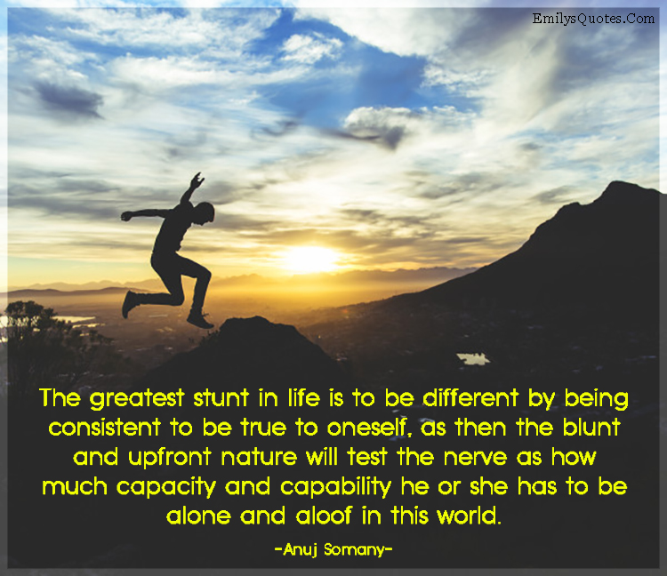 The greatest stunt in life is to be different by being consistent to be