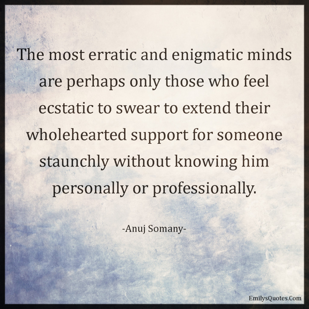 The most erratic and enigmatic minds are perhaps only those