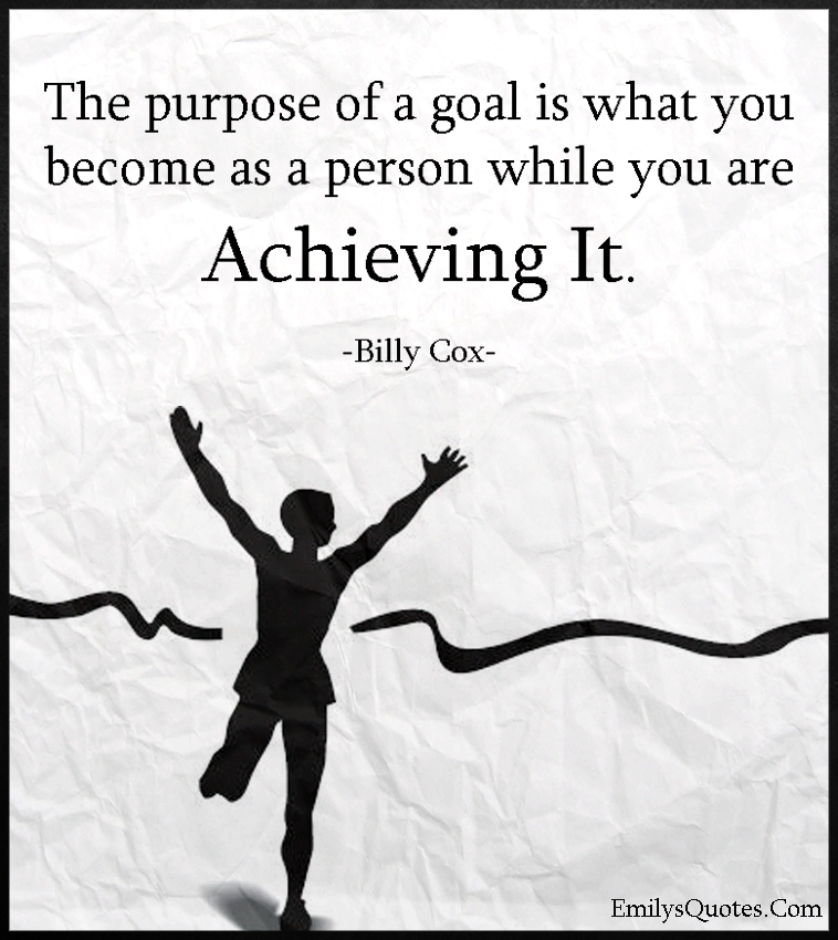 The purpose of a goal is what you become as a person while