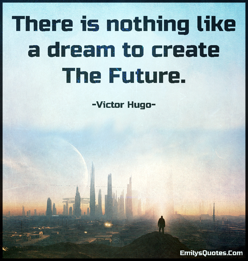 There is nothing like a dream to create the future