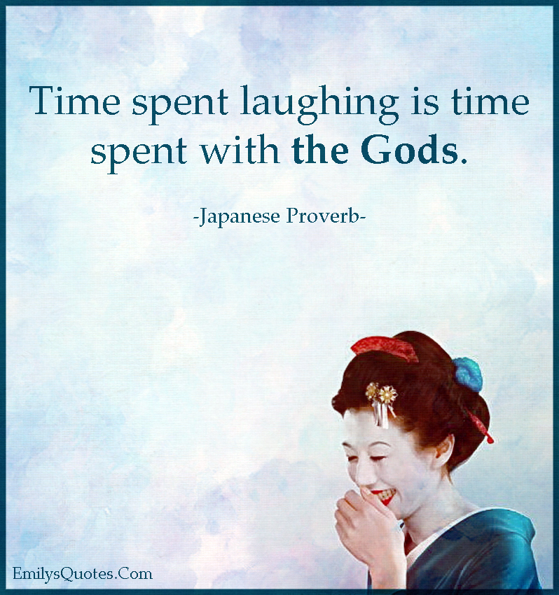 Time spent laughing is time spent with the Gods