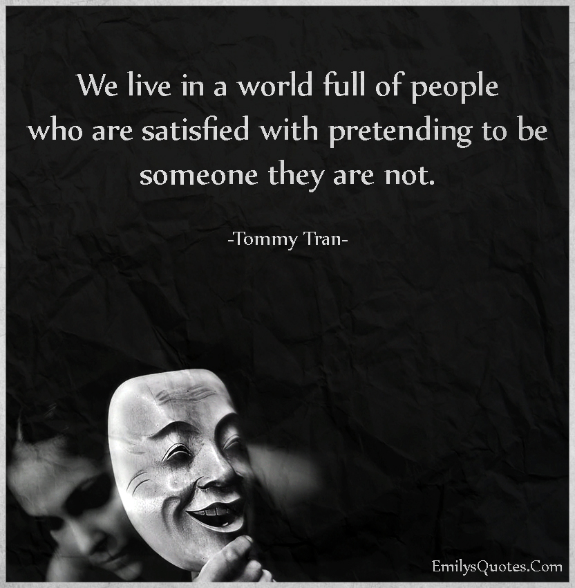 We live in a world full of people who are satisfied with pretending
