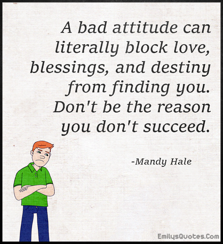 A bad attitude can literally block love, blessings, and destiny from