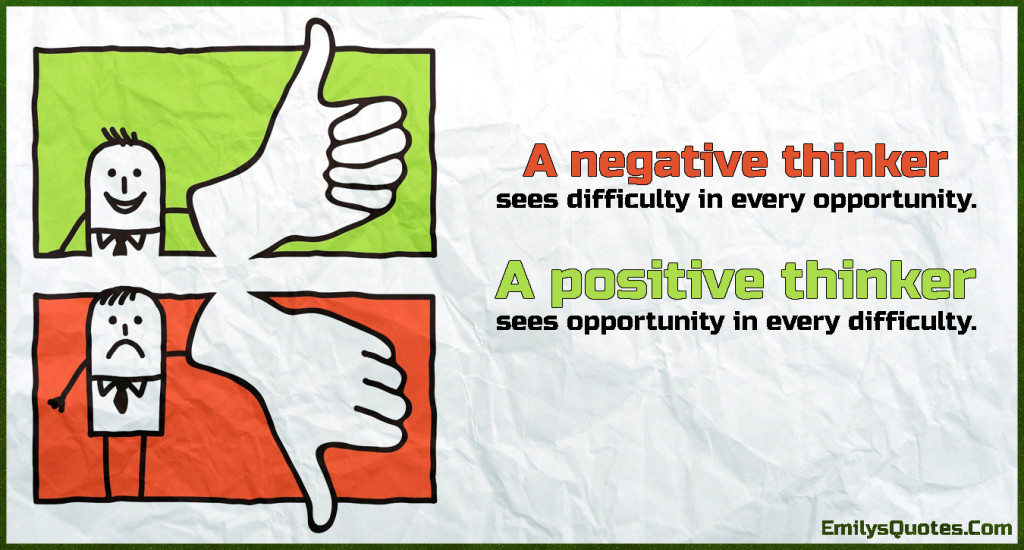 A negative thinker sees difficulty in every opportunity. A positive thinker sees opportunity in every difficulty.