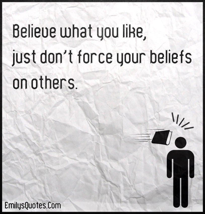 Believe what you like, just don’t force your beliefs on others