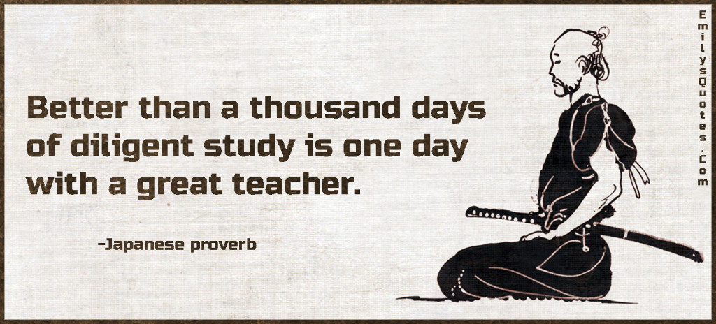 Better than a thousand days of diligent study is one day with a great teacher.