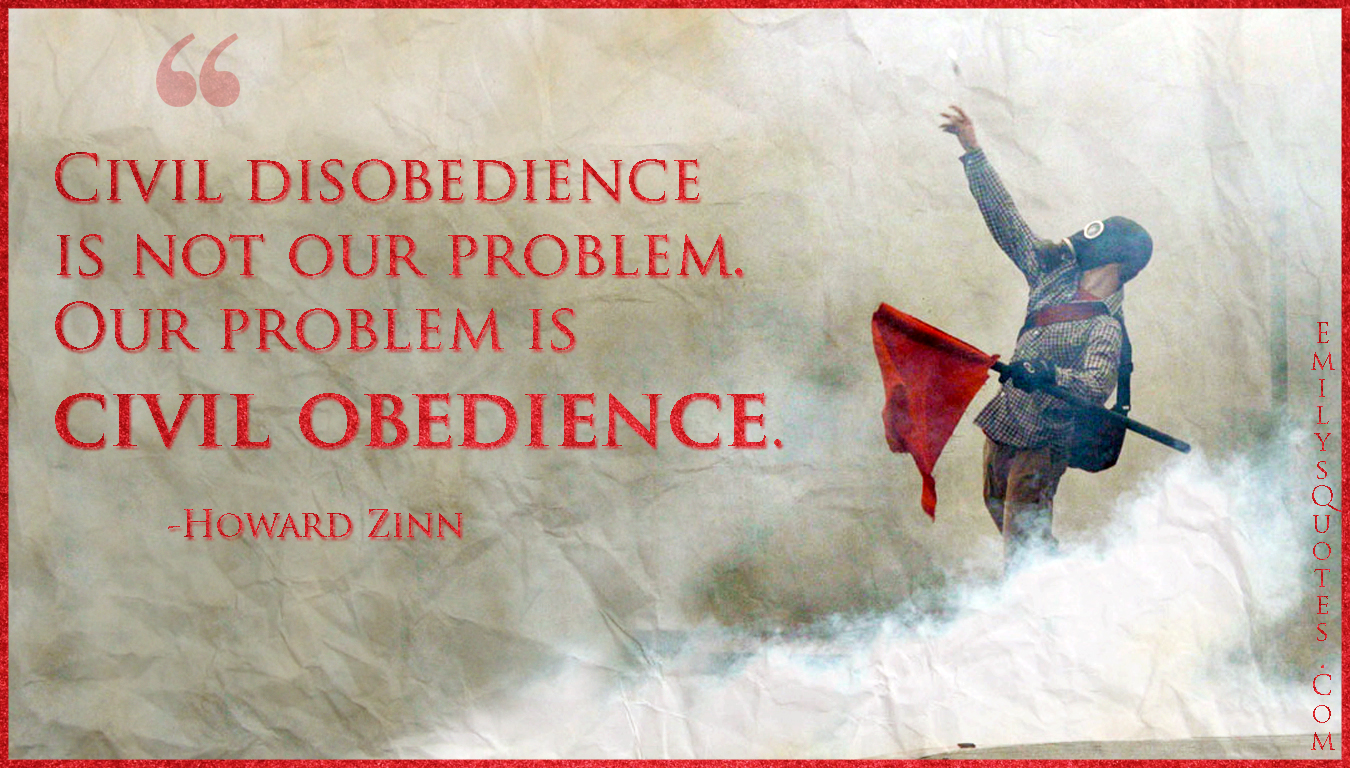 Civil disobedience is not our problem. Our problem is civil obedience.