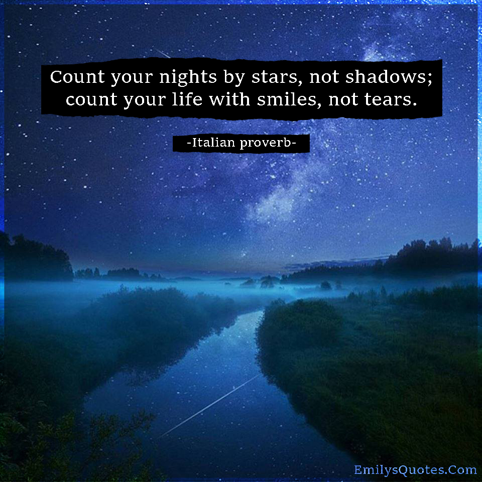 Count your nights by stars, not shadows; count your life with smiles, not tears