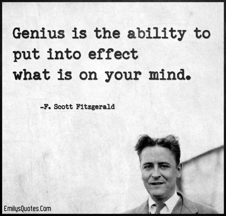 Genius is the ability to put into effect what is on your mind