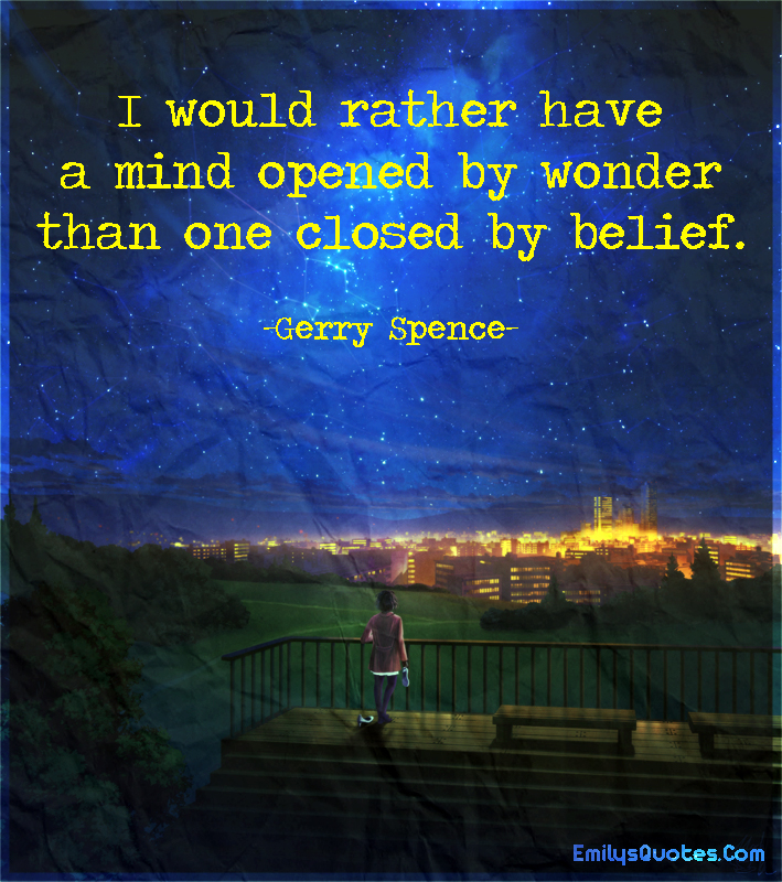 I would rather have a mind opened by wonder than one closed by belief