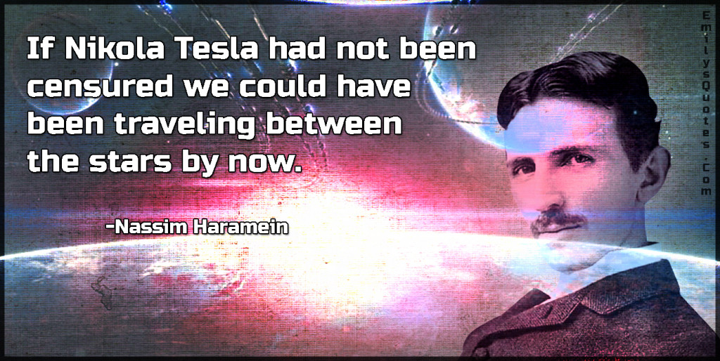 If Nikola Tesla had not been censured we could have been traveling between the stars by now.