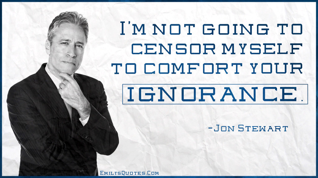 I’m not going to censor myself to comfort your ignorance.