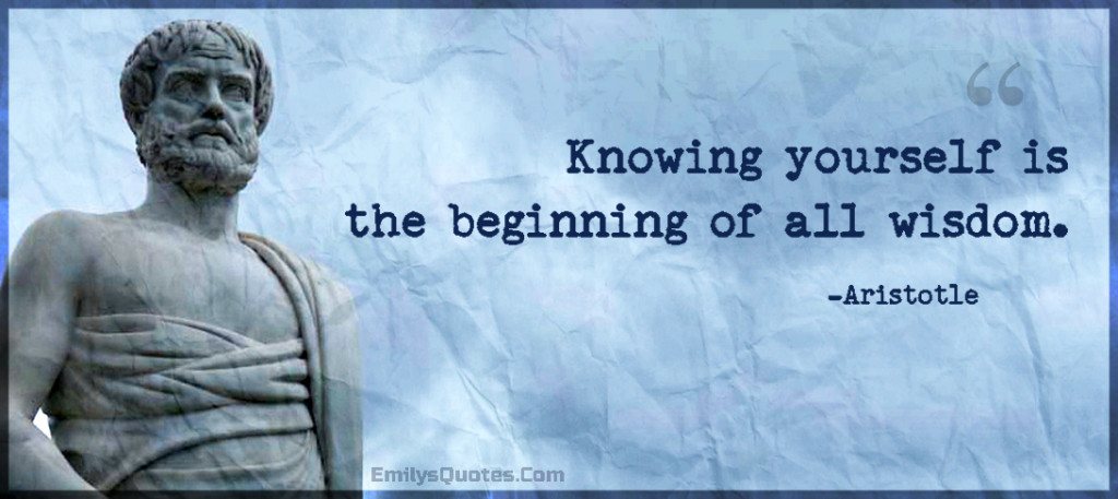 Knowing yourself is the beginning of all wisdom.